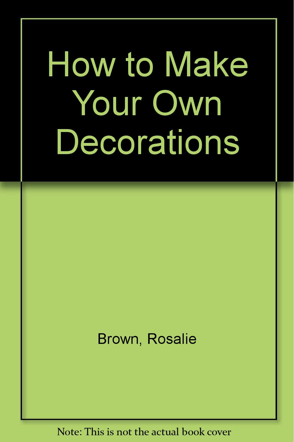 How to Make Your Own Decorations Brown, Rosalie 9780903445856 Amazon