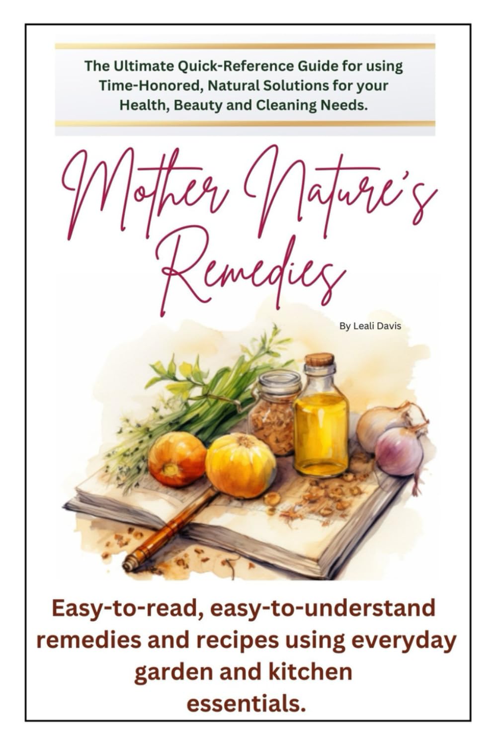 Mother Nature's Remedies: The Ultimate Quick Reference Guide for using Time-Honored, Natural Solutions for your Health, Beauty and Cleaning Needs. (Mother Nature's Collection)