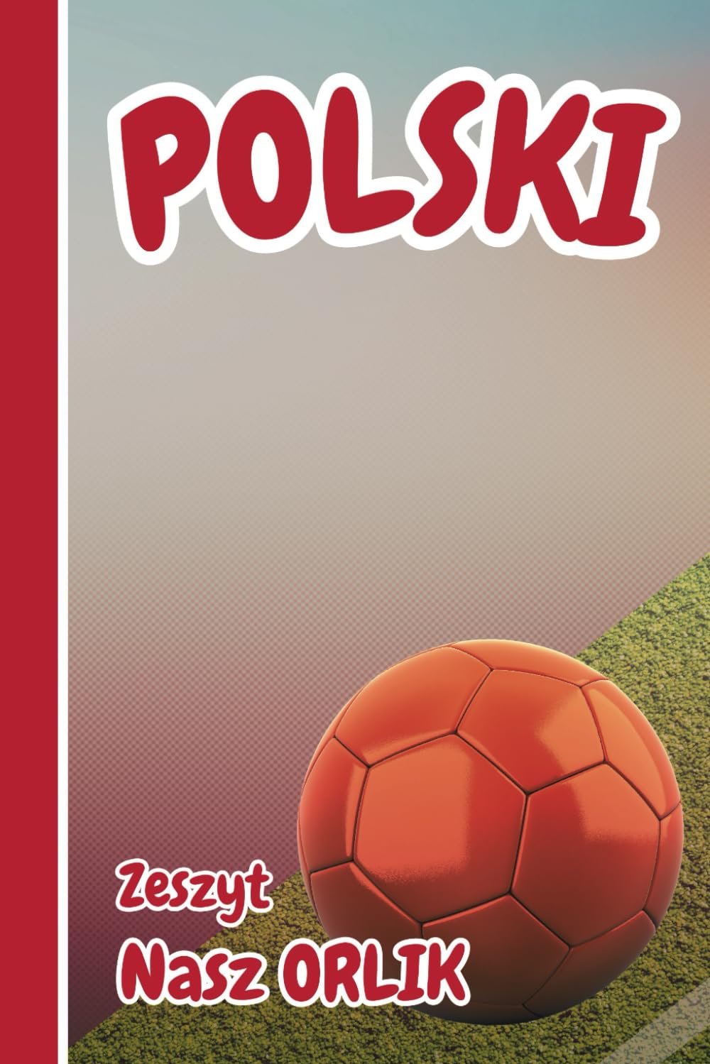 POLSKI, zeszyt - Nasz Orlik: ... dla chłopców 7-12 lat, 64 strony w linie średnie (medium), Motyw Piłki Nożnej, Format 6x9 cali, 64 Strony w Linie ... do Nauki Języka Polskiego, Solidna Okładka