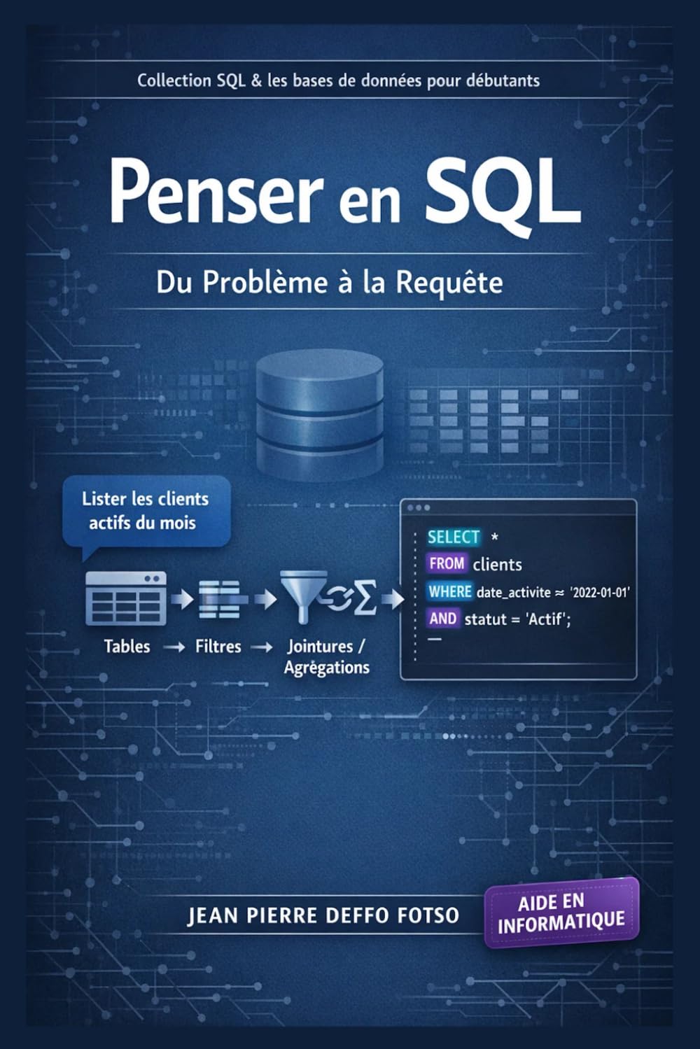 Penser en SQL – Du Problème à la Requête, Collection SQL & Bases De Données Pour Débutants: Comment traduire un besoin humain (“je veux la liste des clients actifs”) en langage SQL clair et efficace.