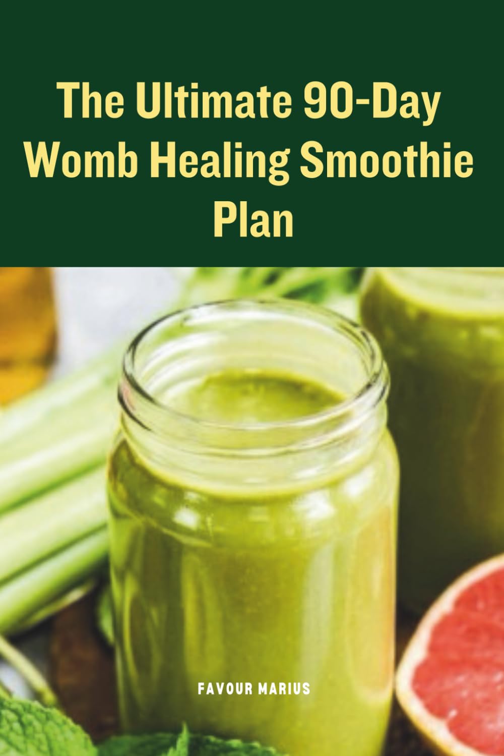 The Ultimate 90-Day Womb Healing Smoothie Plan: A Natural Plan to Restore Hormonal Balance and Heal Your Womb
