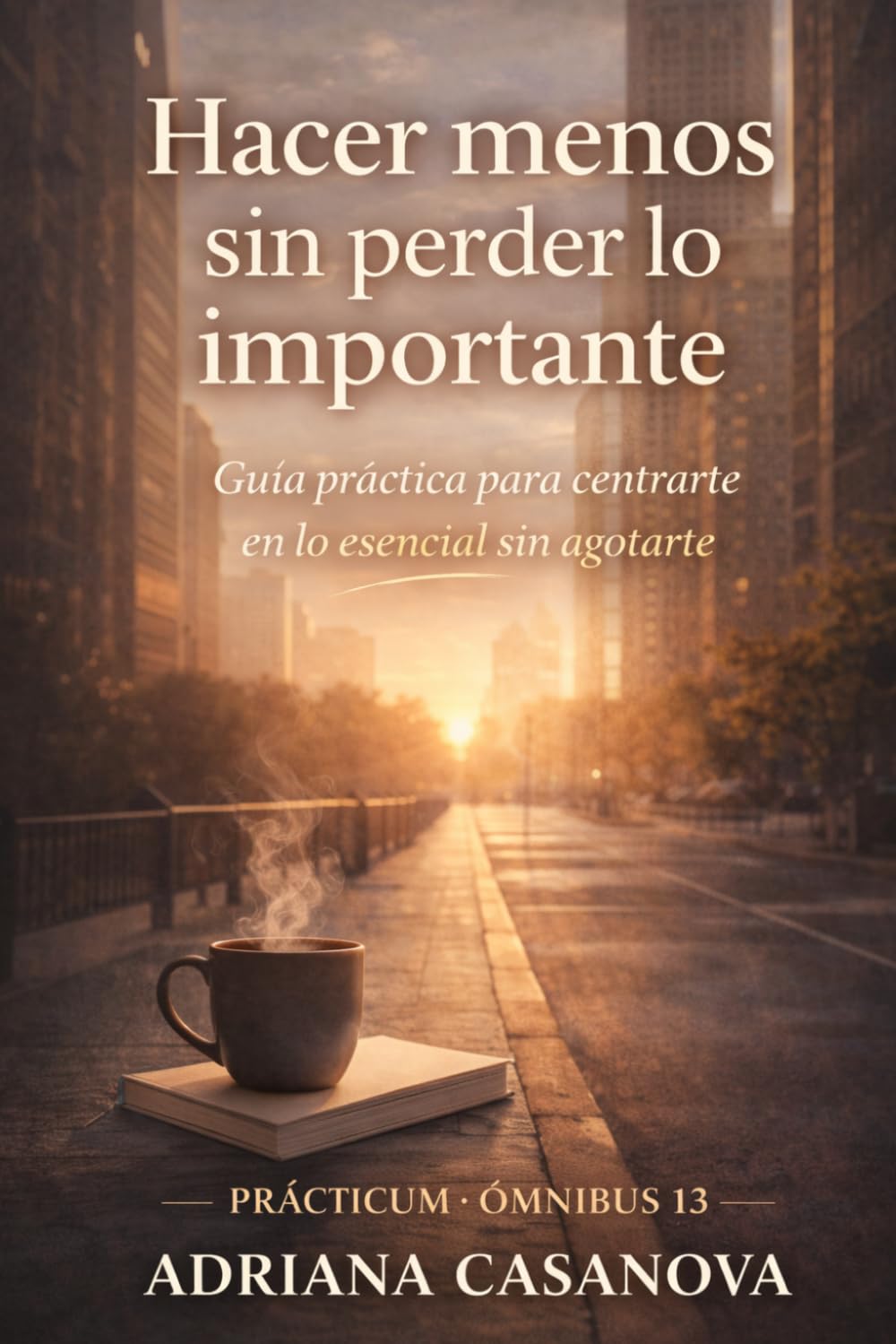 Hacer menos sin perder lo importante: Guía práctica para centrarte en lo esencial sin agotarte: 5 (Trabajar sin agotarse. Una aproximación realista a la productividad personal)