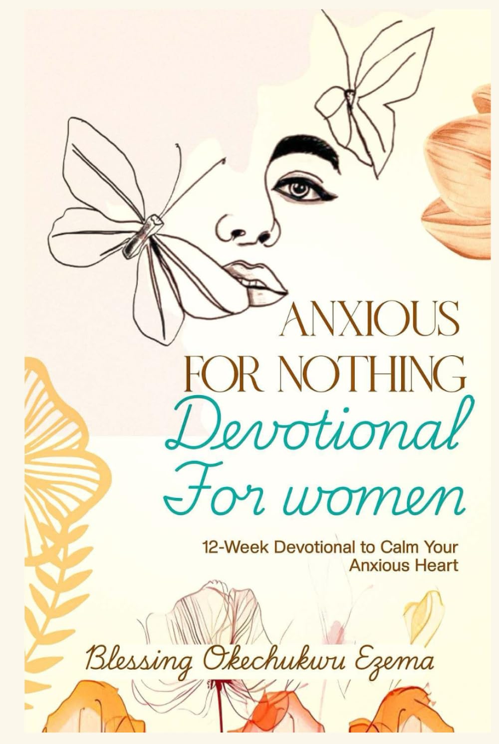 ANXIOUS FOR NOTHING DEVOTIONAL FOR WOMEN: 12-Week Devotional to Calm Your Anxious Heart