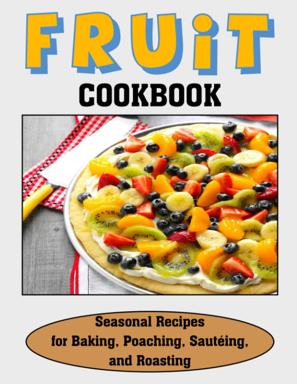 Fruit Cookbook: Seasonal Recipes for Baking, Poaching, Sautéing, and Roasting
