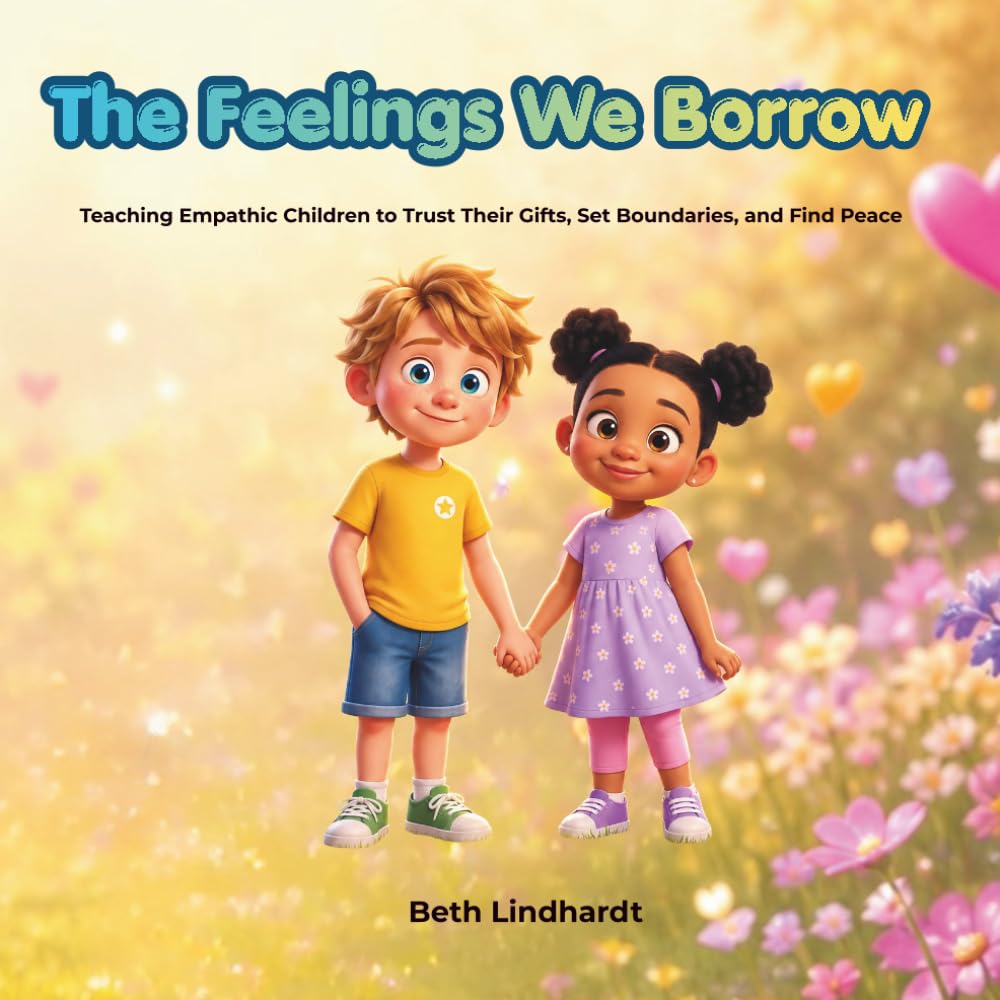 The Feelings We Borrow: Teaching Empathic Children to Trust Their Gifts, Set Boundaries, and Find Peace