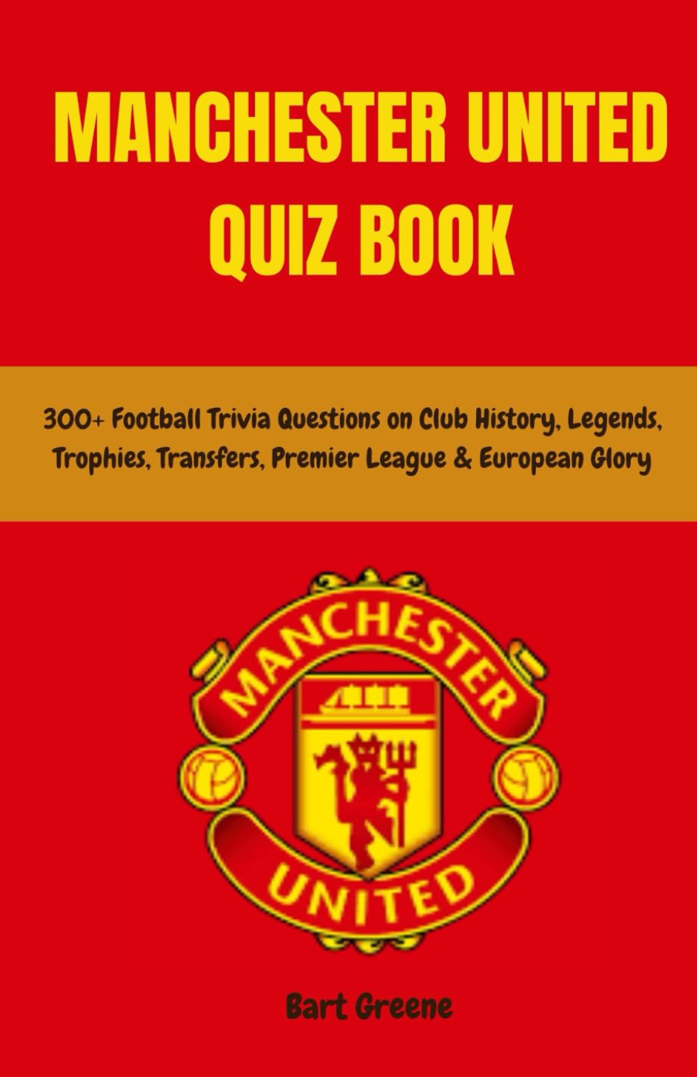 Manchester United Quiz Book: 300+ Football Trivia Questions on Club History, Legends, Trophies, Transfers, Premier League & European Glory
