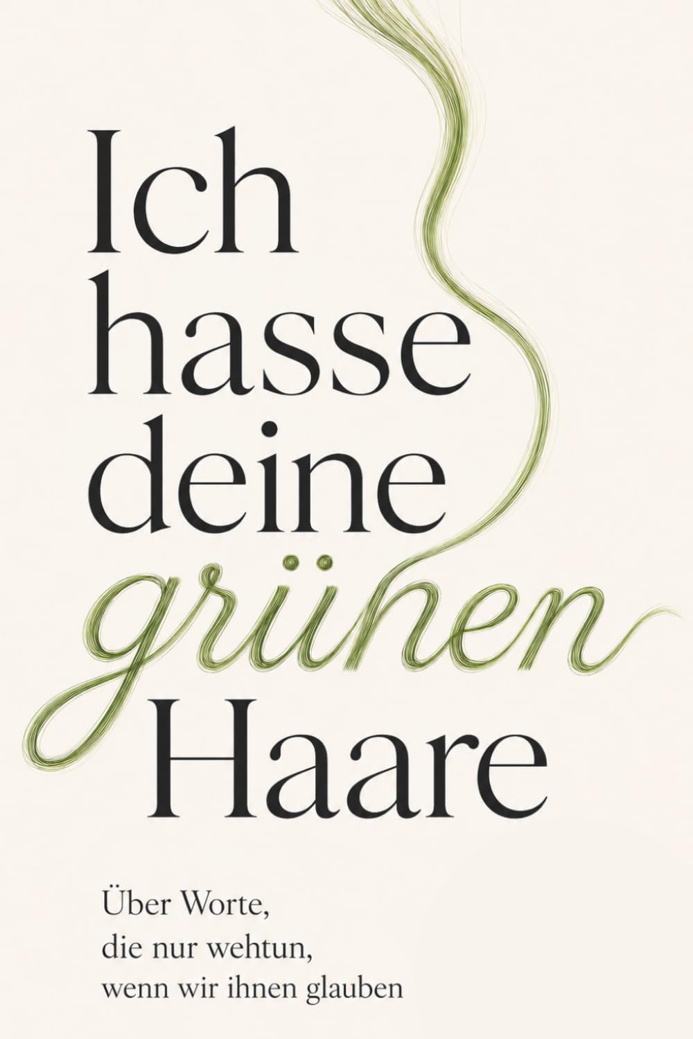 Ich hasse deine grünen Haare: Über Worte, die nur wehtun, wenn wir ihnen glauben