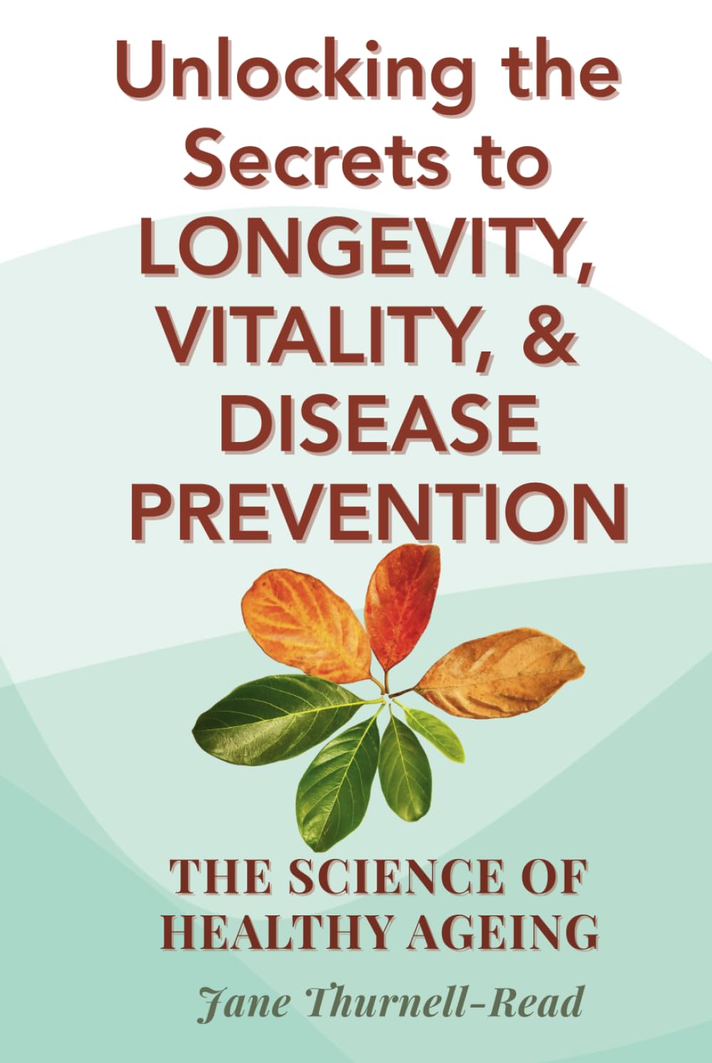 The Science of Healthy Ageing: Unlocking the Secrets to Longevity, Vitality, and Disease Prevention