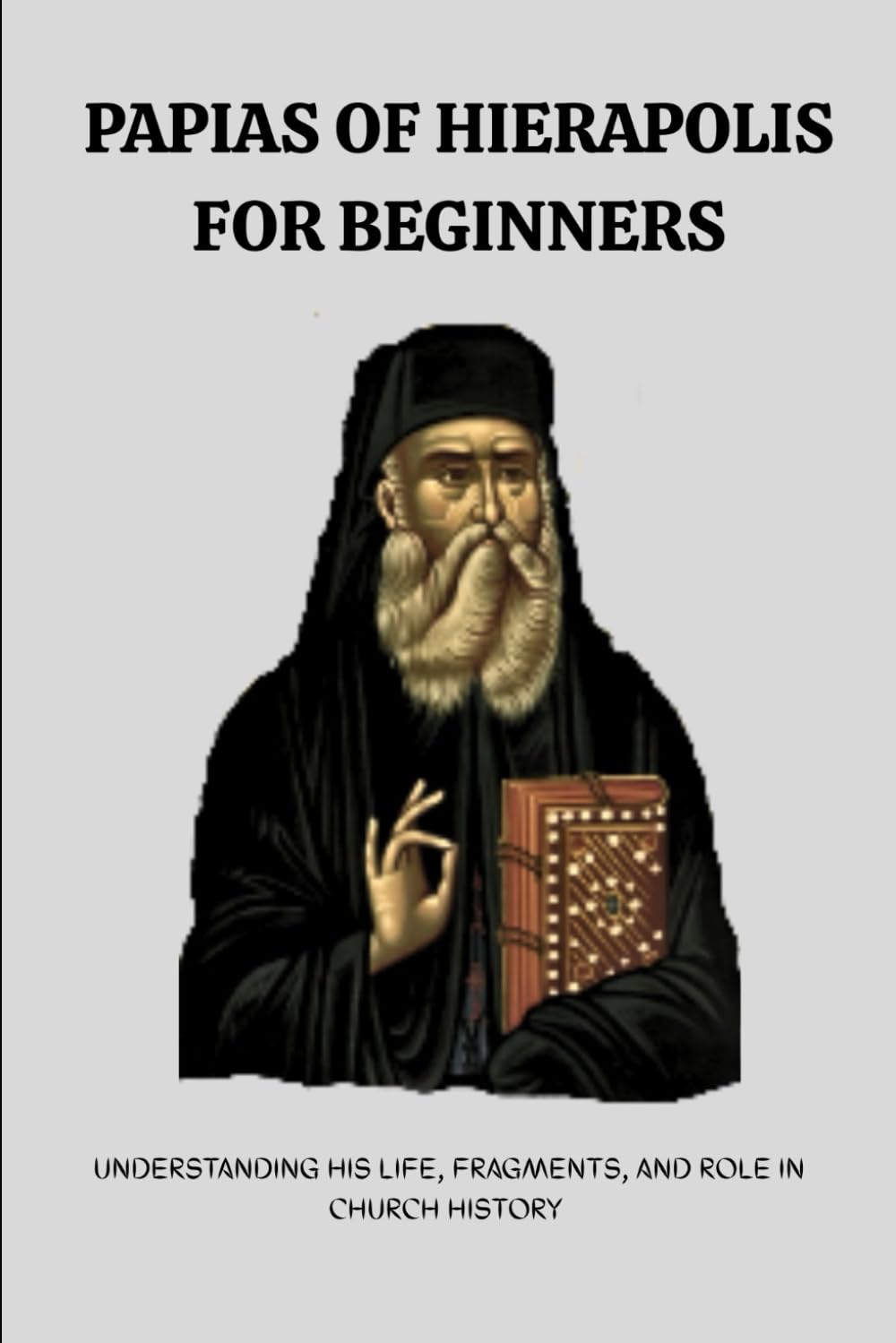 Papias of Hierapolis for Beginners: Understanding His Life, Fragments, and Role in Church History (Early Church History Series)