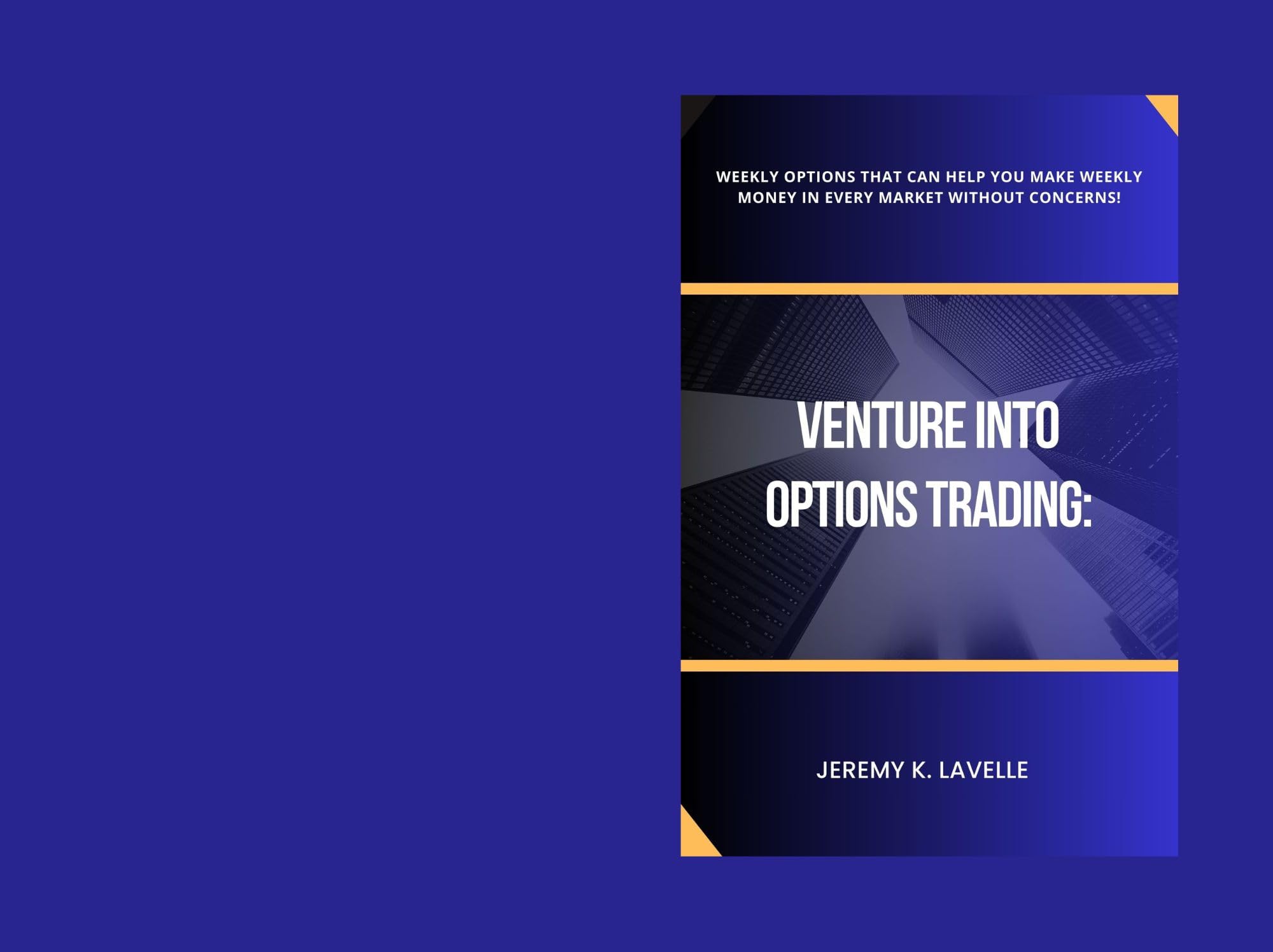 VENTURE INTO OPTIONS TRADING: Weekly Options That Can Help You Make Weekly Money in EVERY Market Without Concerns!