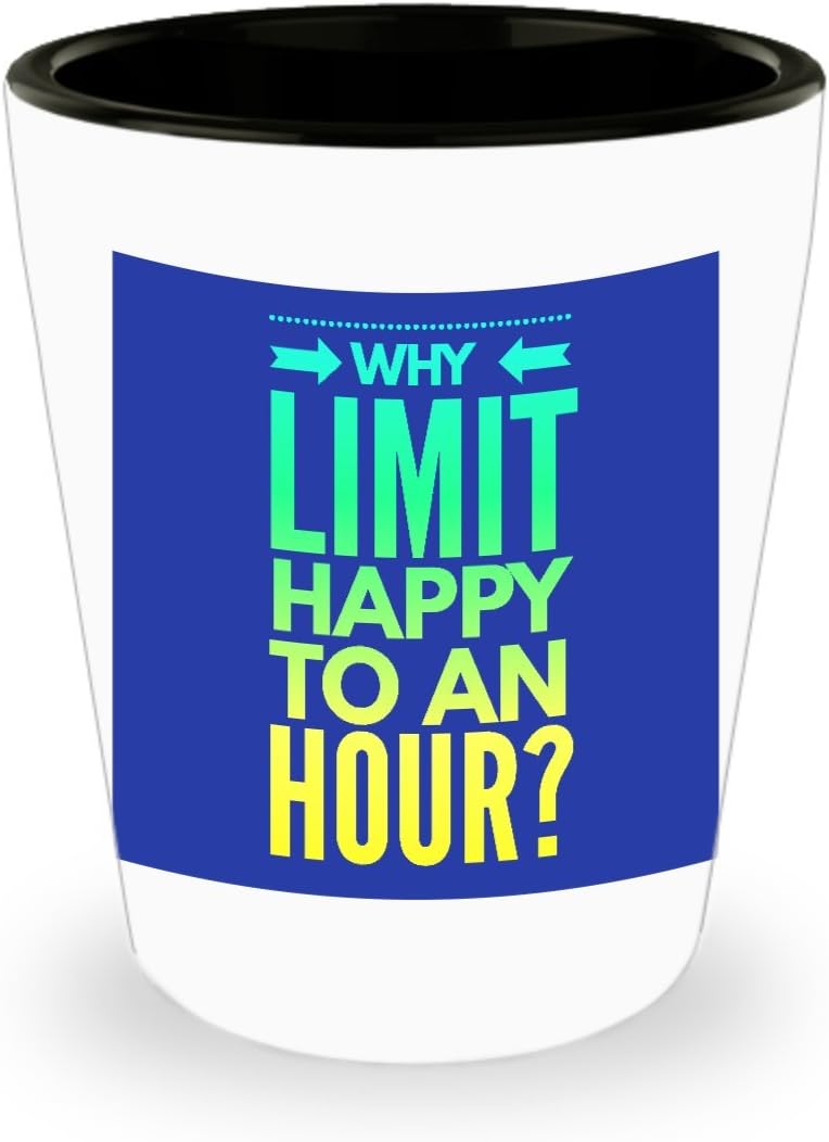 Why Limit Happy To An Hour? Funny Shot Glass Saying Shot