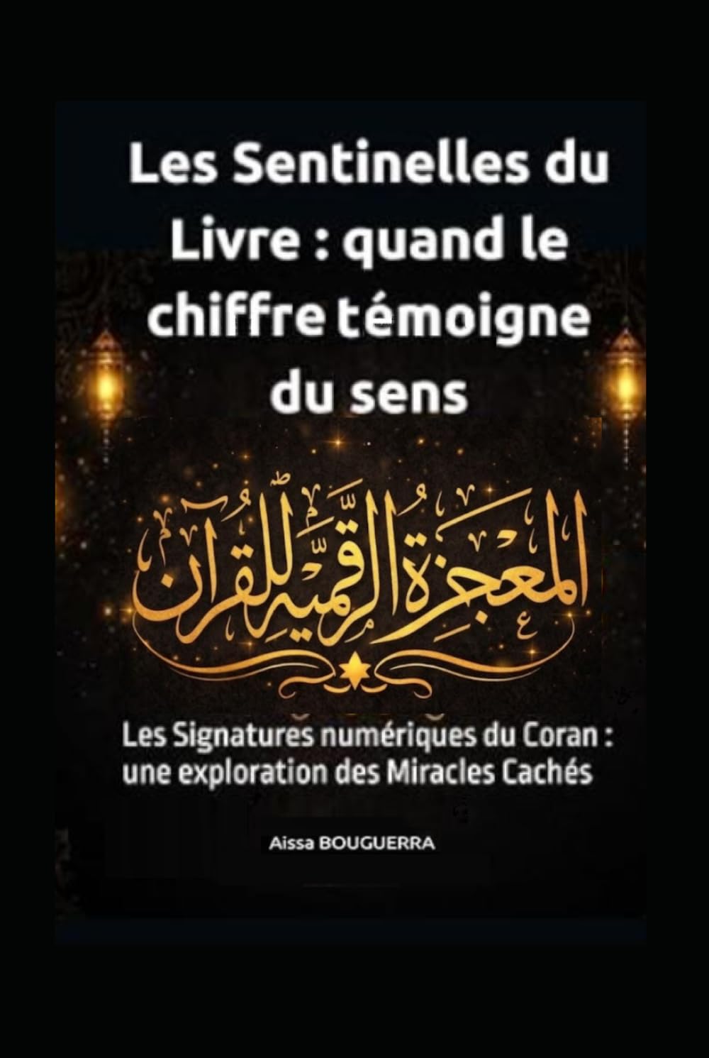 Les Sentinelles du Livre : Quand le Chiffre Témoigne du Sens: Les Signatures numériques du Coran : une exploration des Miracles Cachés