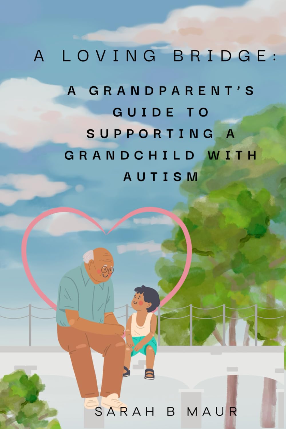 A Loving Bridge: A Grandparent’s Guide to Supporting a Grandchild with Autism (Navigating Autism Together)