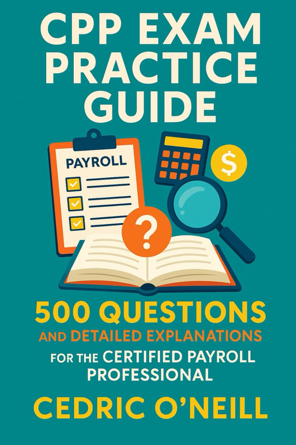 CPP Exam Practice Guide: 500 Questions and Detailed Explanations for the Certified Payroll Professional