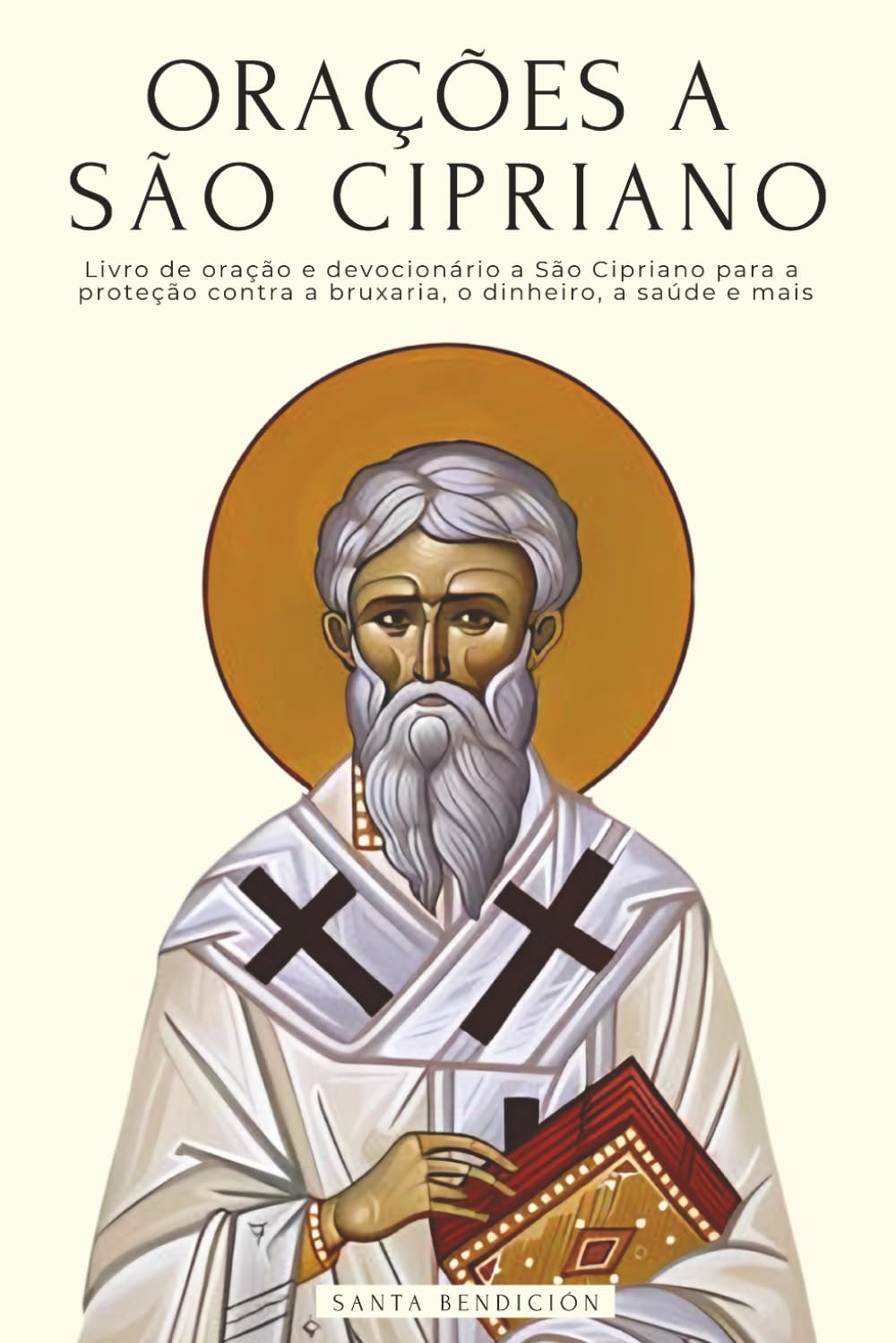 ORAÇÕES A SÃO CIPRIANO: LIVRO DE ORAÇÃO E DEVOCIONÁRIO A SÃO CIPRIANO PARA A PROTEÇÃO CONTRA MALES E PERIGOS, LIBERTAR DE FEITIÇARIA E MALEFÍCIOS, PARA O DINHEIRO, A SAÚDE, O AMOR, E MUITO MAIS.