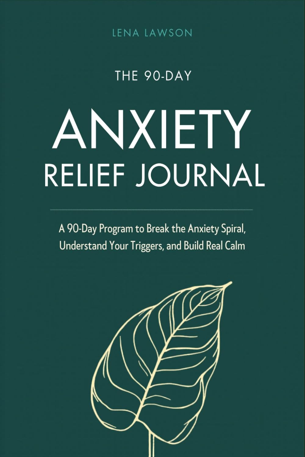 The 90-Day Anxiety Relief Journal: A 90-Day Program to Break the Anxiety Spiral, Understand Your Triggers, and Build Real Calm