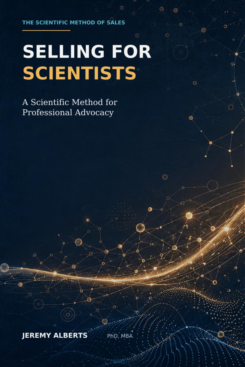 Selling for Scientists: Scientific Sales Methods for Scientists, Consultants, Researchers, or Anyone with a Technical Mind