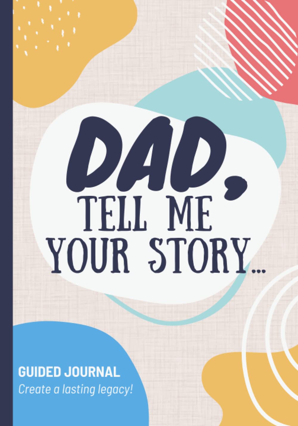 Dad Tell Me Your Story: Guided Journal And Keepsake Book For A Father To Share His Memories, Legacy And Family History