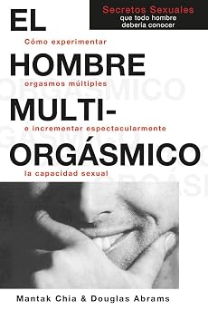 El hombre multiorgasmico Como experimentar orgasmos multiples e incrementar espectacularmente la capacidad sexual Spanish Edition