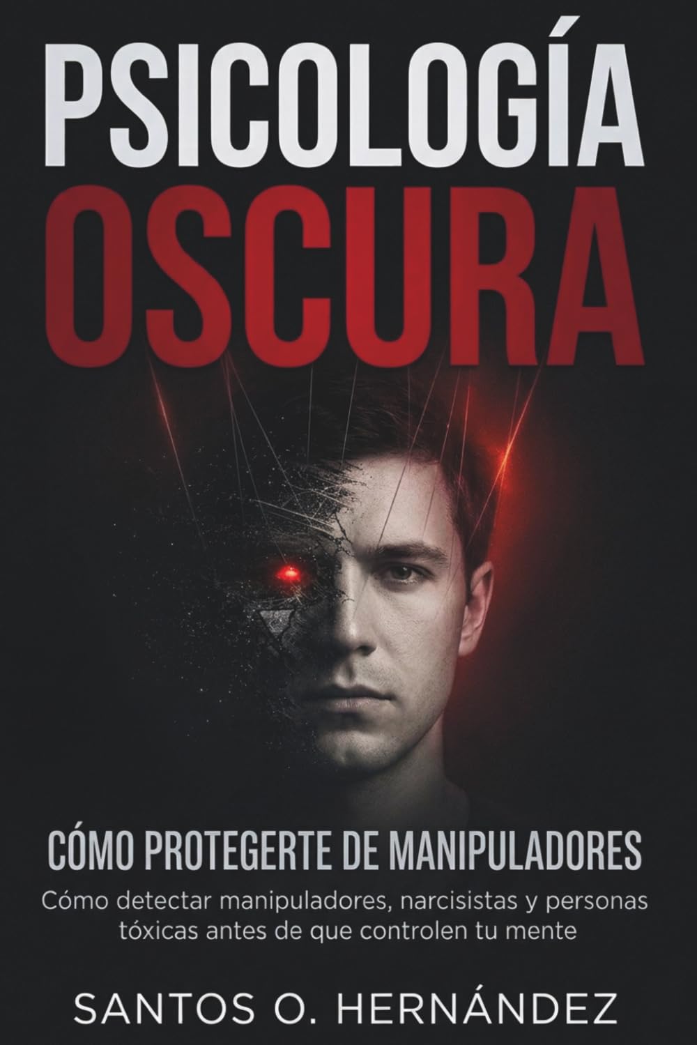 Psicología oscura y cómo protegerte de manipuladores: Cómo detectar manipuladores, narcisistas y personas tóxicas antes de que controlen tu mente