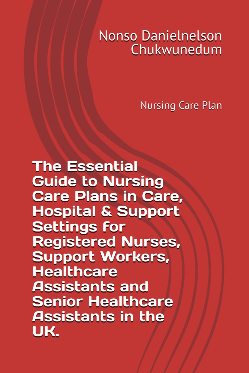 The Essential Guide to Nursing Care Plans in Care, Hospital & Support Settings for Registered Nurses, Support Workers, Healthcare Assistants and Senior Healthcare Assistants in the UK: Care Plan