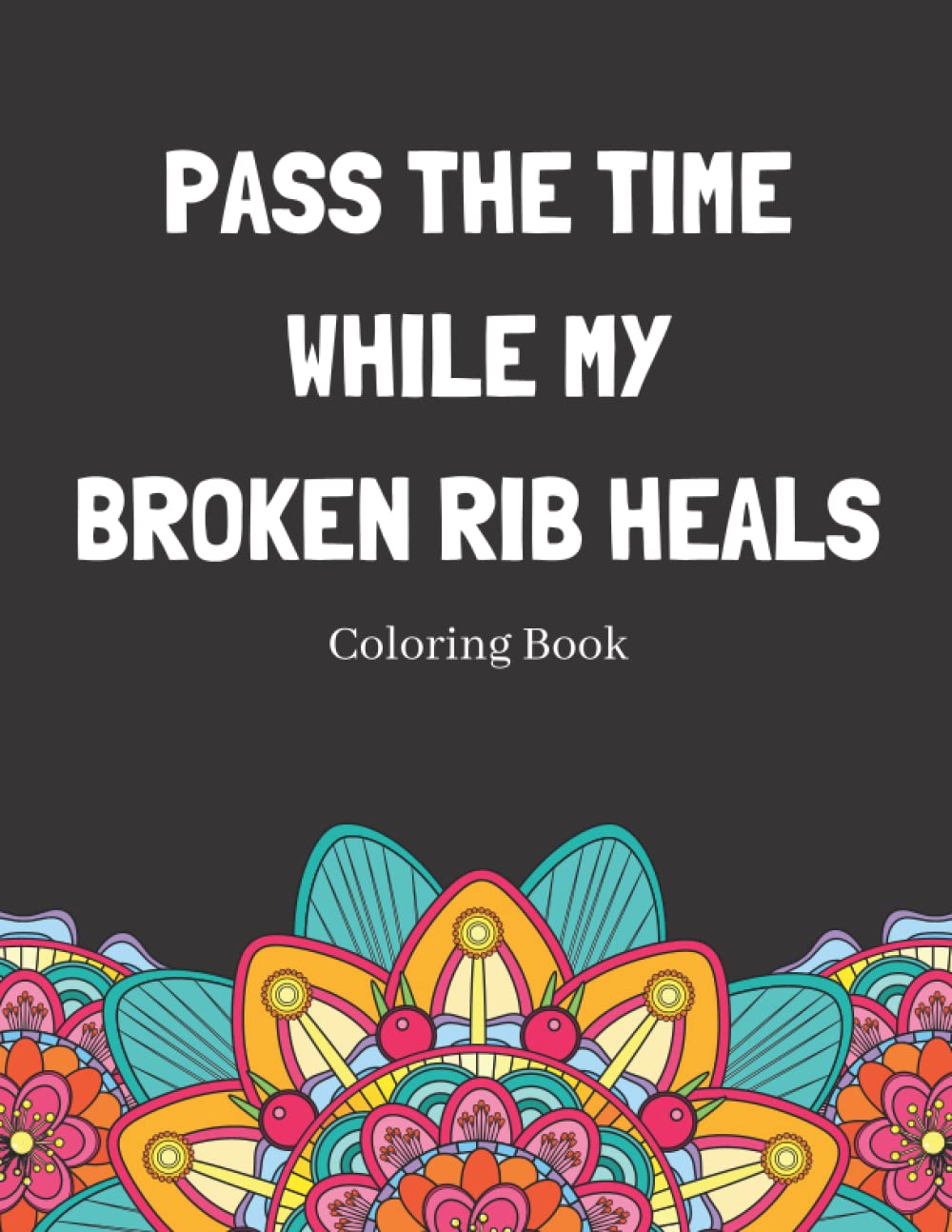 Pass The Time While My Broken Rib Heals Coloring Book: Relaxing Pattern Coloring Book Perfect Gift Idea For Someone Thats Broken A Bone To Help Unwind And De-stress