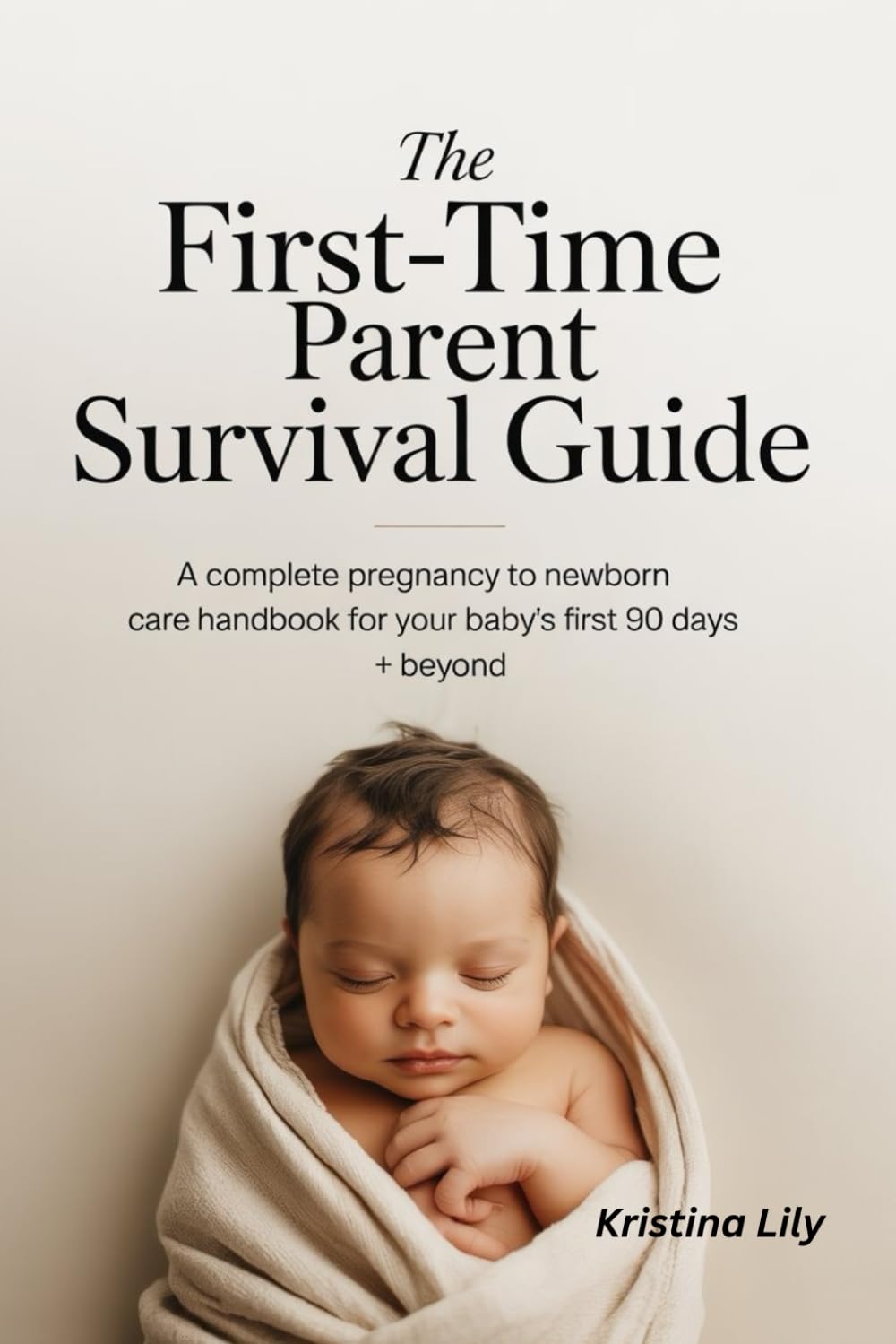 First-Time Parent Survival Guide by Kristina Lily: Complete Pregnancy to Newborn Care Handbook for First 90 Days & Beyond