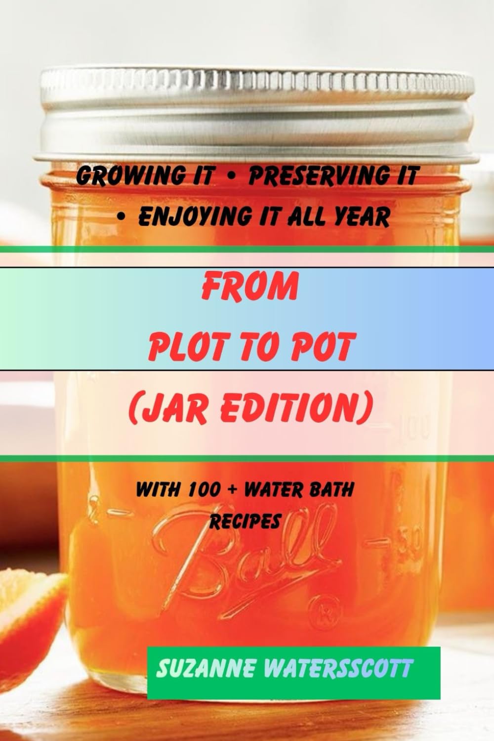 From Plot to Pot (Jar Edition): Growing It • Preserving It • Enjoying It All Year