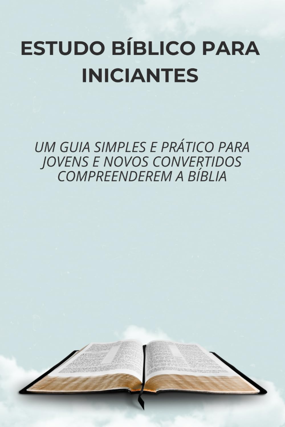ESTUDO BÍBLICO PARA INICIANTES: Um guia simples e prático para jovens e novos convertidos compreenderem a Bíblia