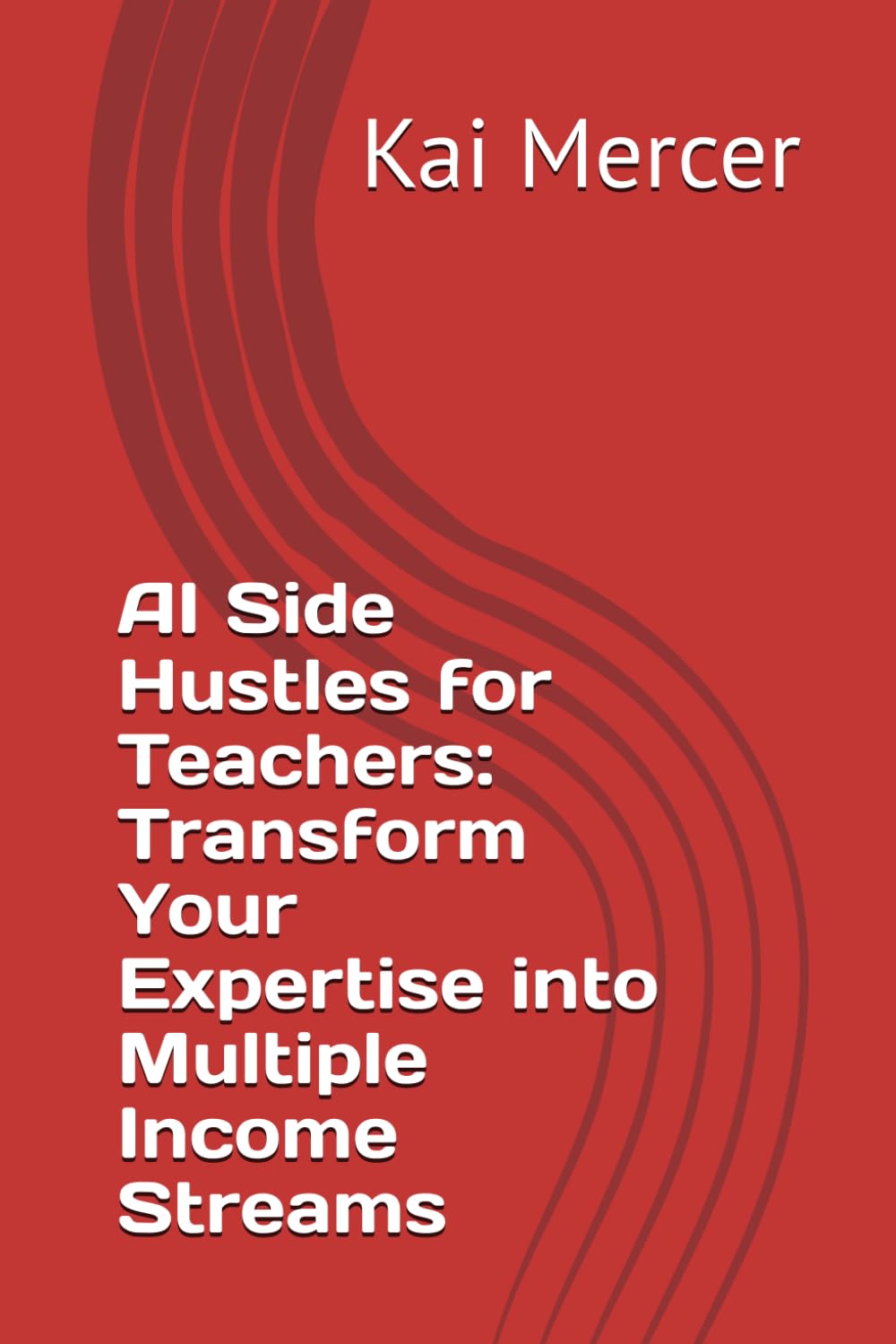 AI Side Hustles for Teachers: Transform Your Expertise into Multiple Income Streams (The AI Income Revolution Series)