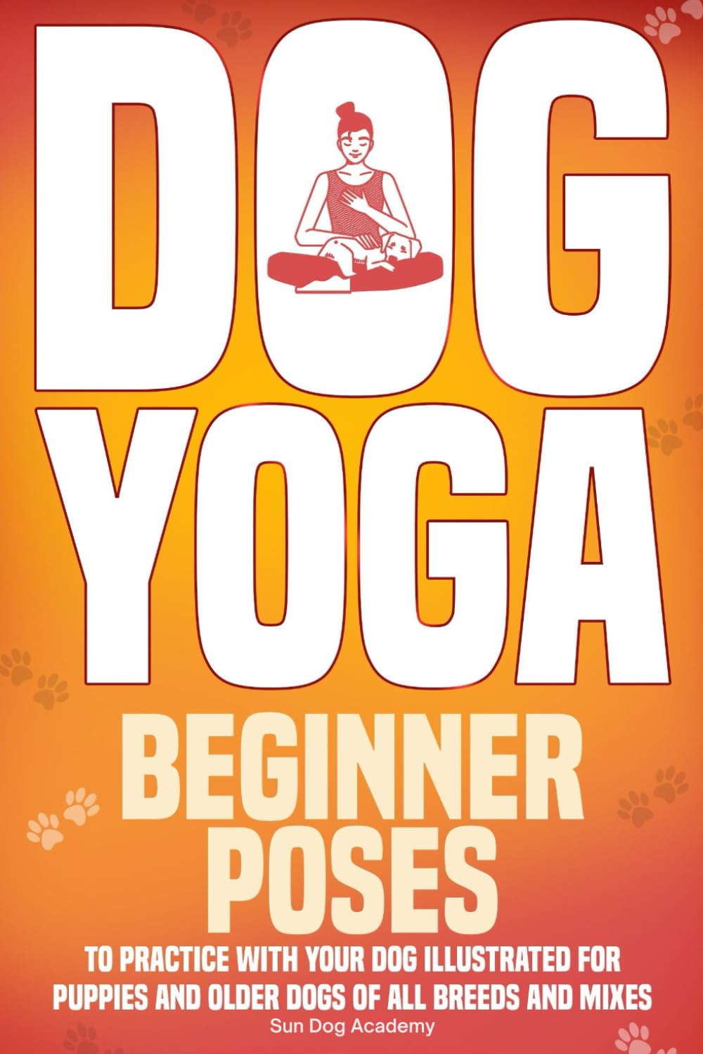 Dog Yoga: Beginner Poses to Practice With Your Dog – Illustrated for Puppies and Older Dogs of All Breeds and Mixes (Fun Dog Training for a Smooth and Stress-Free Everyday Life with Your Dog)