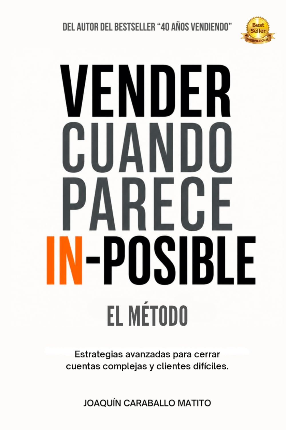 VENDER CUANDO PARECE IN-POSIBLE: El Método: Estrategias avanzadas para cerrar cuentas complejas y clientes difíciles
