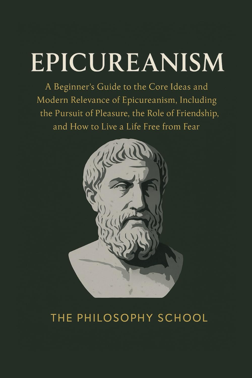Epicureanism: A Beginner's Guide to the Core Ideas and Modern Relevance of Epicureanism, Including the Pursuit of Pleasure, the Role of Friendship, ... a Life Free from Fear (Western Philosophy)