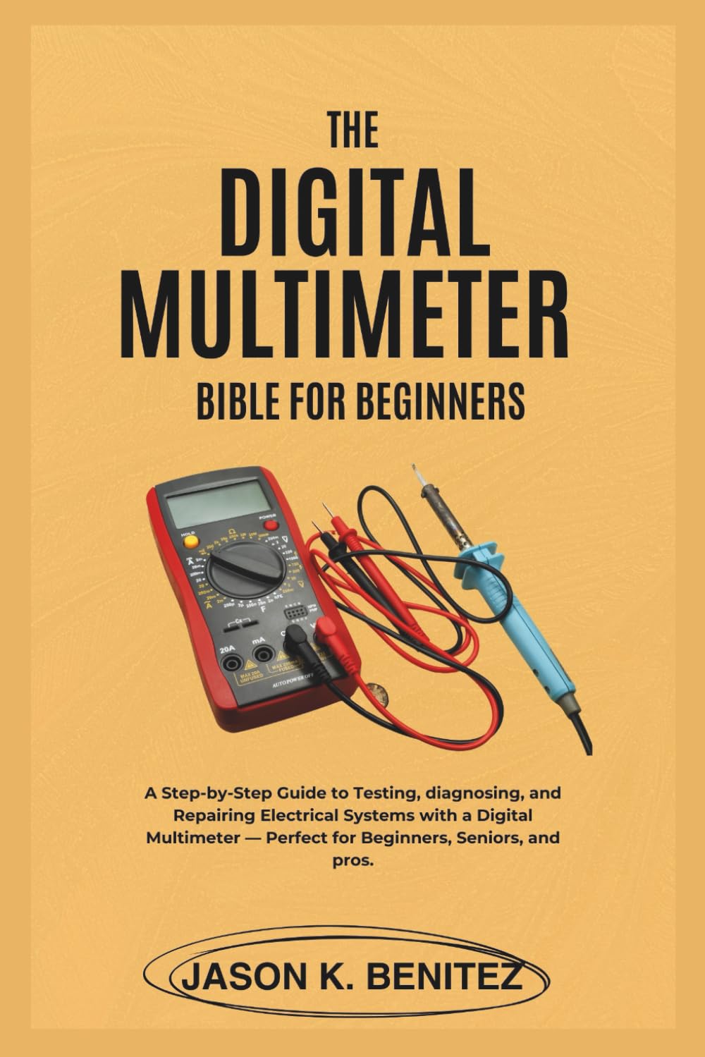 The digital multimeter Bible for Beginners: A Step-by-Step Guide to Testing, Diagnosing, and Repairing Electrical Systems with a Digital Multimeter — ... Beginner & Senior Guide to Digital Devices.)