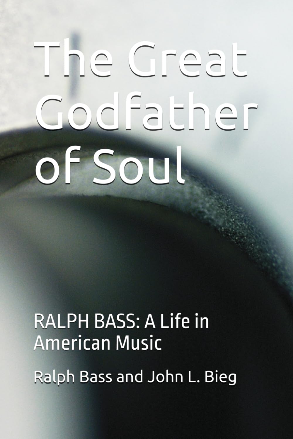 The Great Godfather of Soul: RALPH BASS: A Life in American Music
