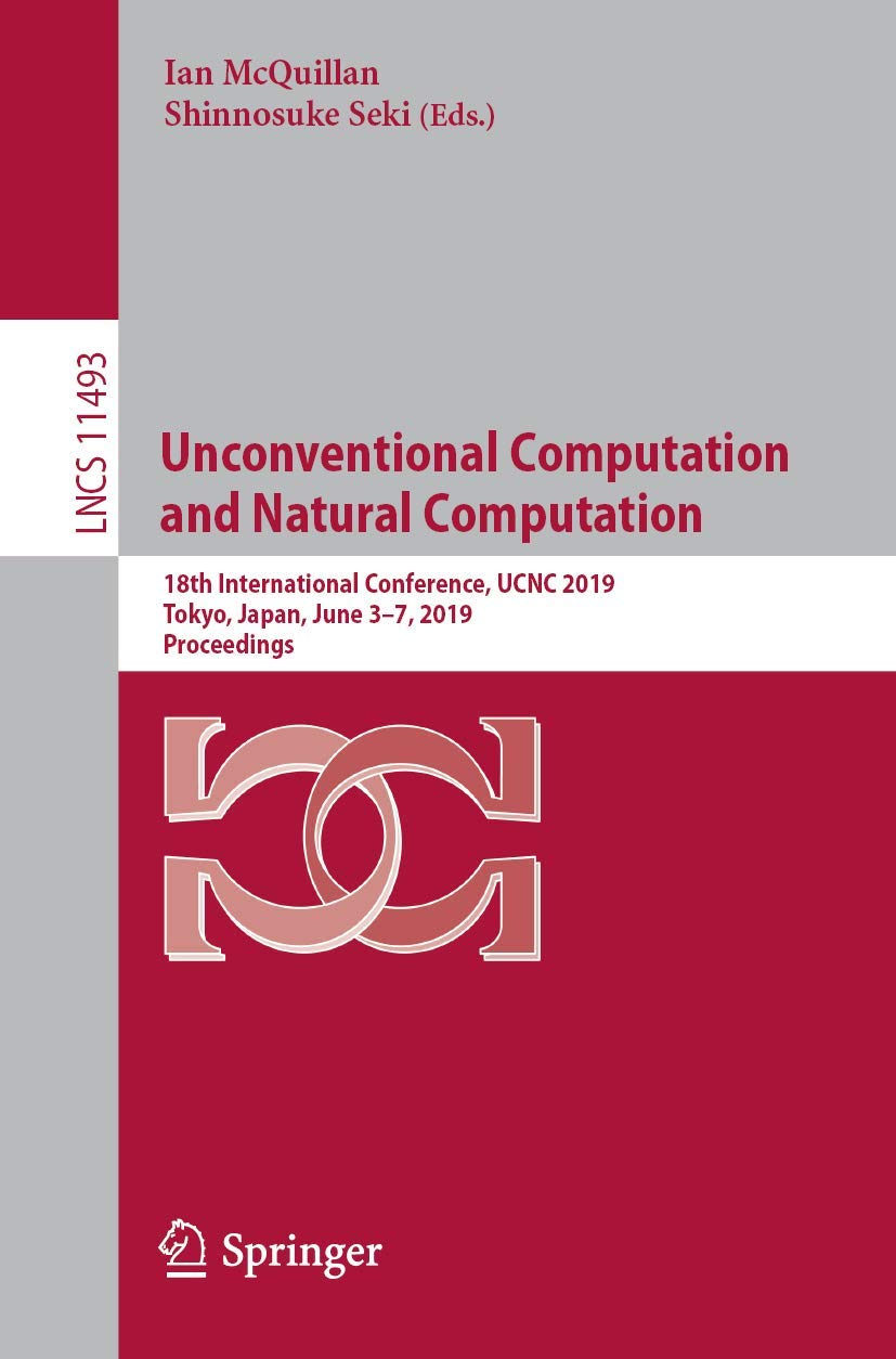 Buy Unconventional Computation and Natural Computation: 18th International Conference, UCNC 2019, Tokyo, Japan, June 3–7, 2019, Proceedings: 11493 (Theoretical Computer Science and General Issues) — BookShops.in