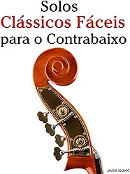 Solos Clássicos Fáceis para o Contrabaixo: Com canções de Bach, Mozart, Beethoven, Vivaldi e outros compositores
