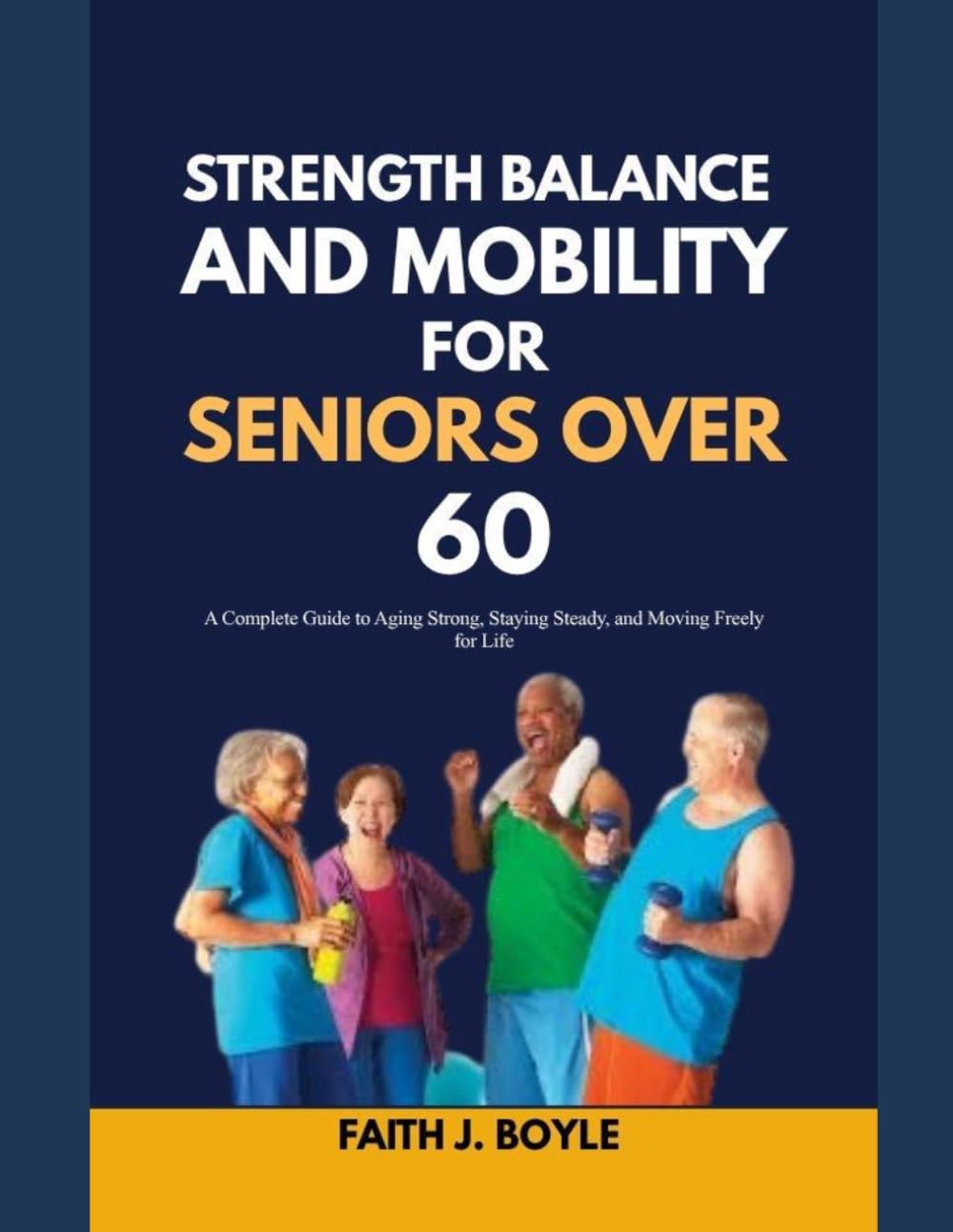 STRENGTH, BALANCE AND MOBILITY FOR SENIORS OVER 60: A Complete Guide to Aging Strong, Staying Steady, and Moving Freely for Life