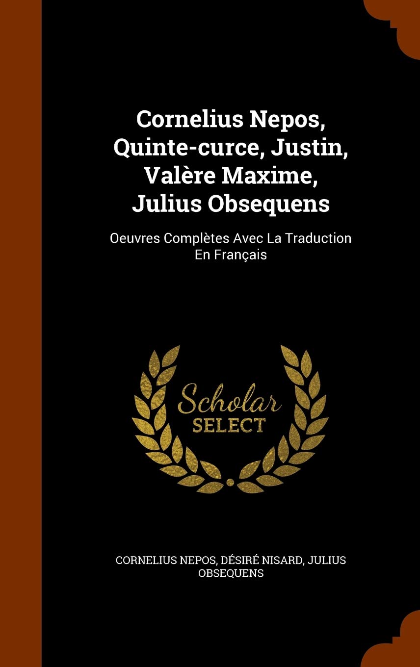 Cornelius Nepos, Quinte-Curce, Justin, Valere Maxime, Julius Obsequens: Oeuvres Completes Avec La Traduction En Francais
