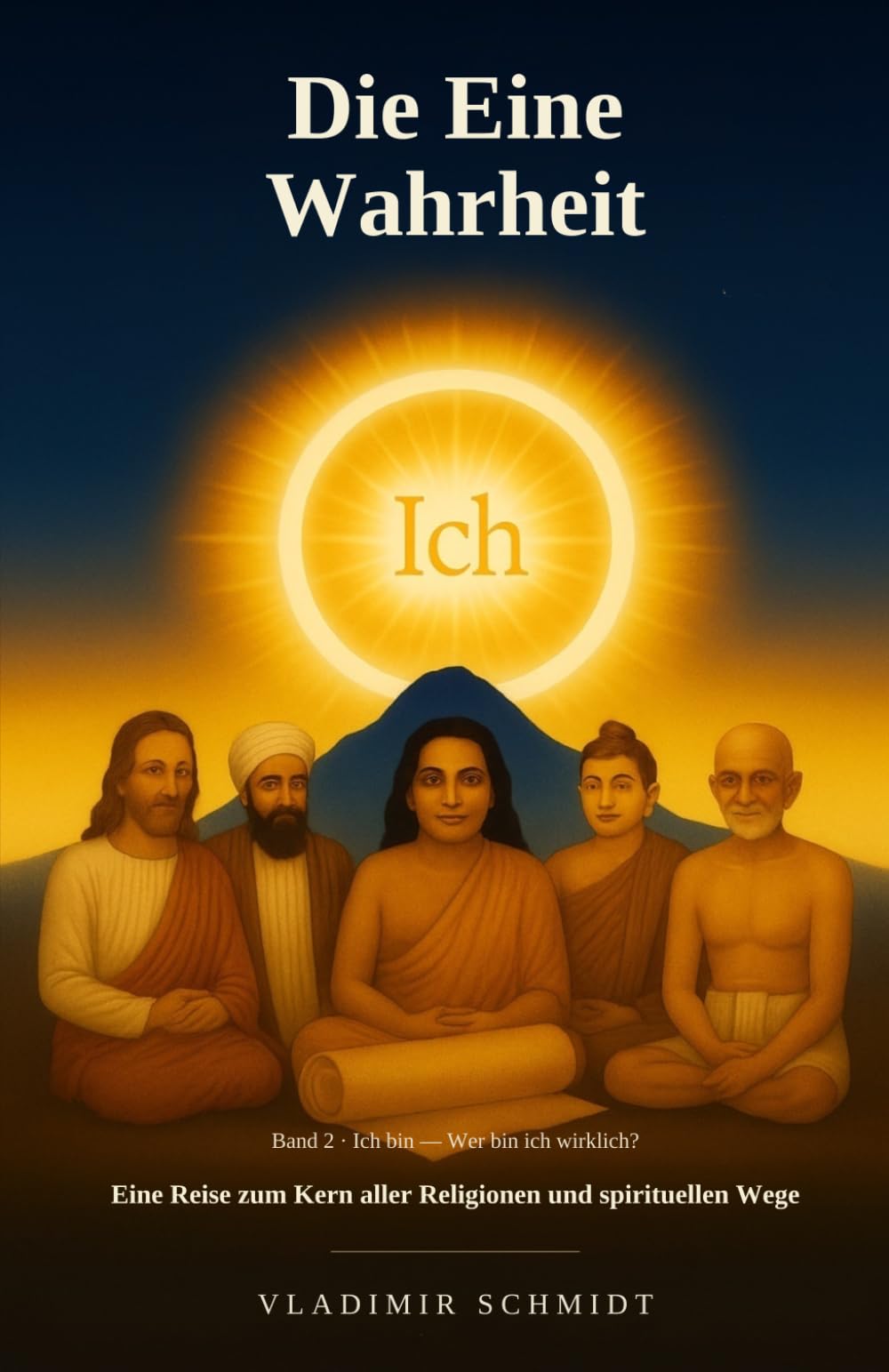 Die Eine Wahrheit: Eine Reise zum Kern aller Religionen und spirituellen Wege (Ich bin — Wer bin ich wirklich?)