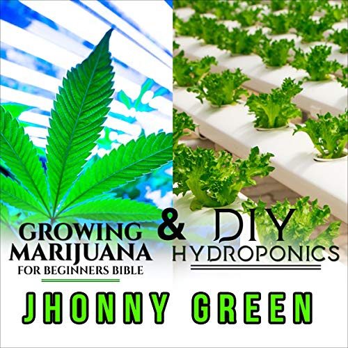 DIY Hydroponics and Growing Marijuana for Beginners Bible: 2-in-1: The Best Secrets that No One Reveals to You About Growing Marijuana (Indoor/Outdoor) and Hydroponics for a Quick Growth of Your Crop