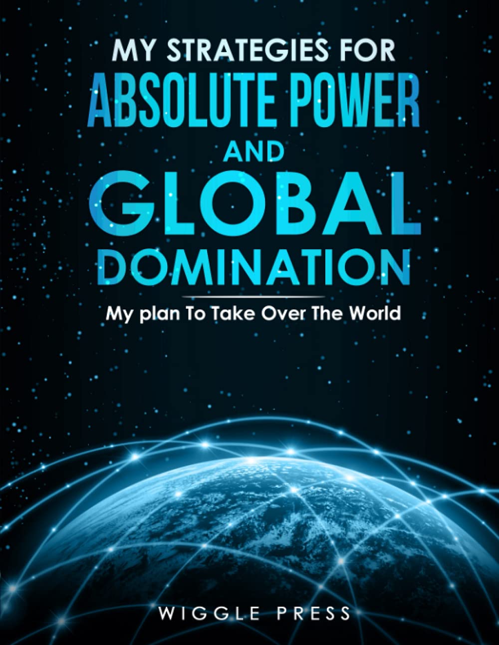 My Strategies for Absolute Power and Global Domination: My Plan to Take Over the World