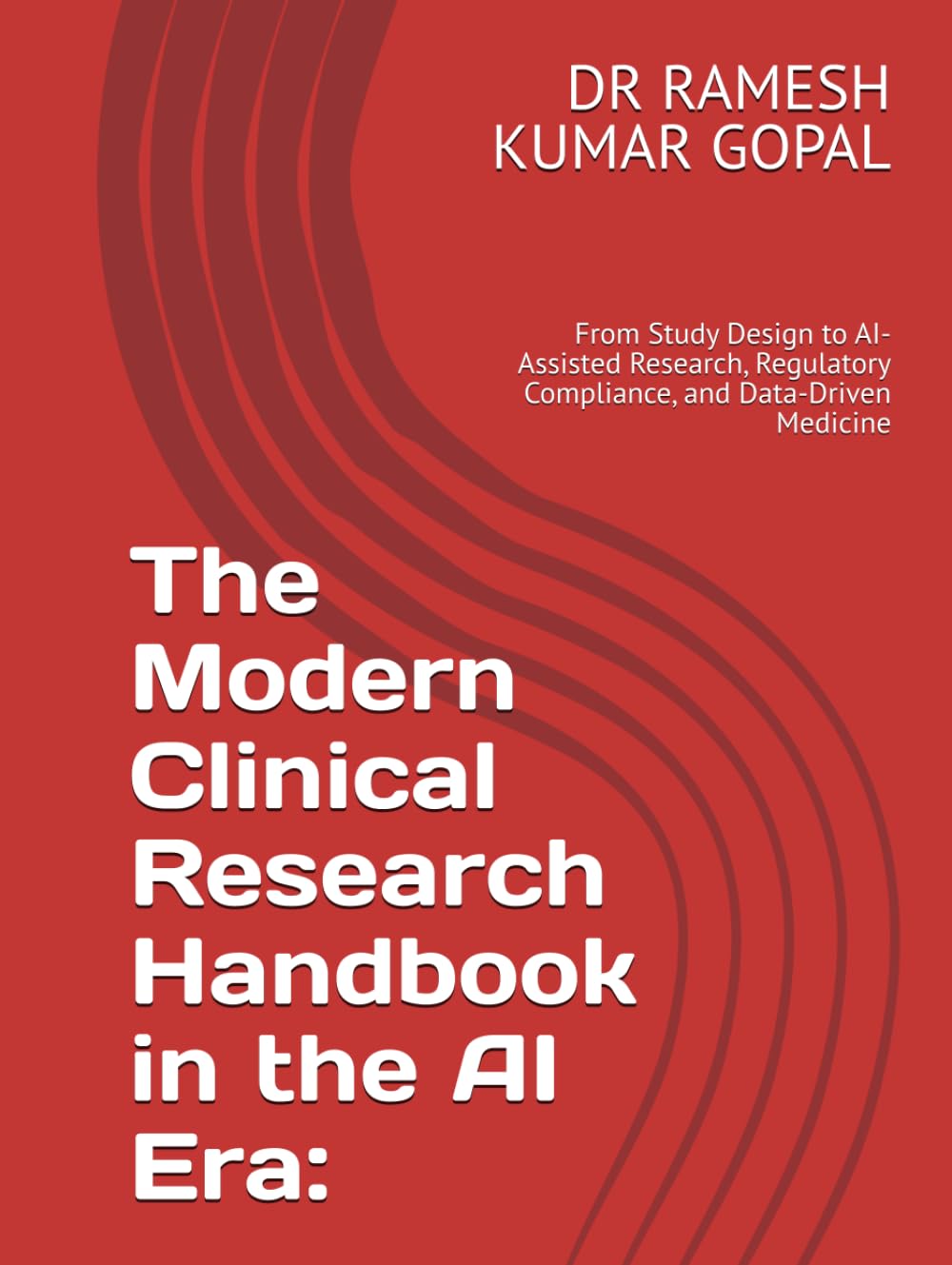 The Modern Clinical Research Handbook in the AI Era:: From Study Design to AI-Assisted Research, Regulatory Compliance, and Data-Driven Medicine (AI in Clinical Research Series)