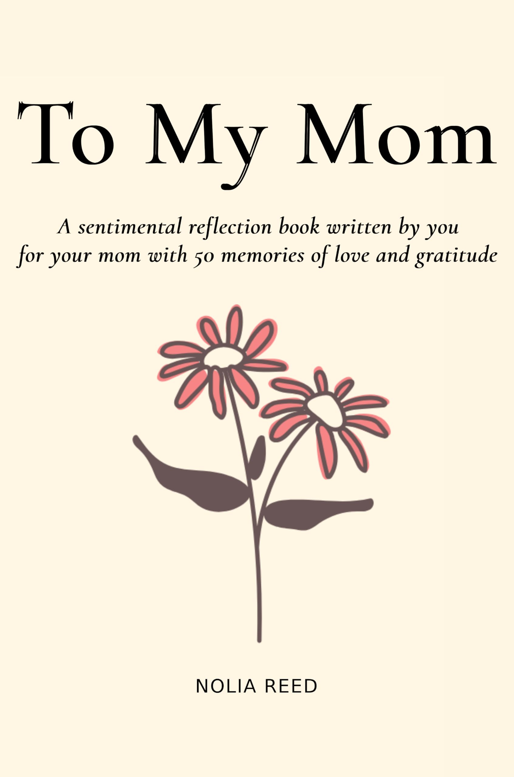To My Mom: A sentimental reflection book written by you for your mom with 50 memories of love and gratitude