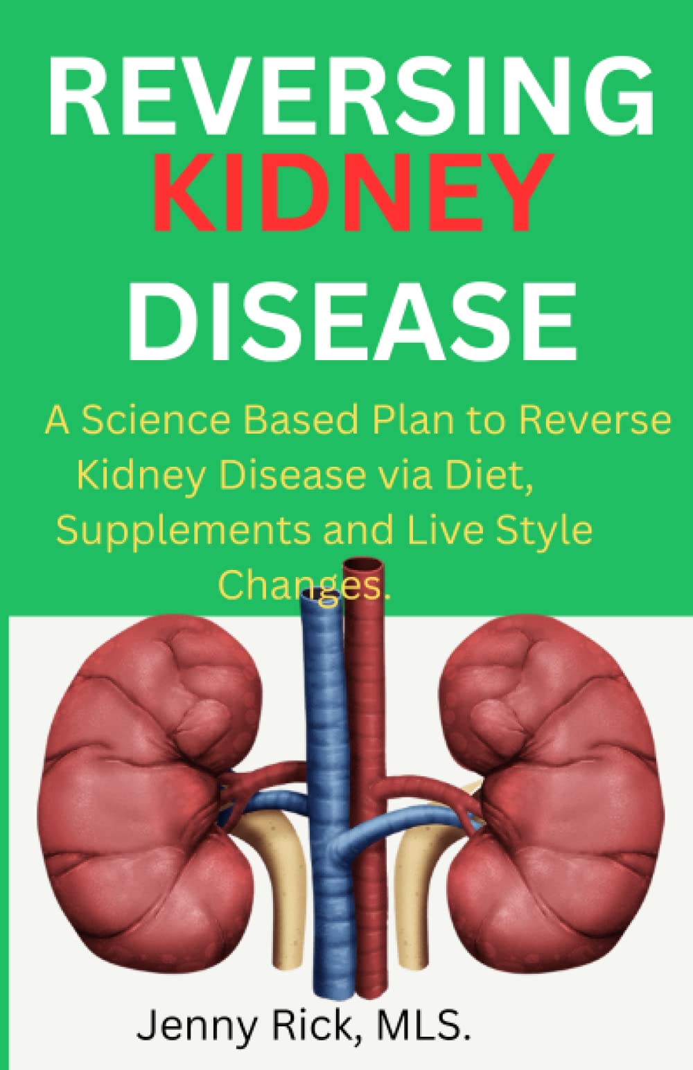 Reversing Kidney Disease: A Science Based Plan to Reverse Kidney Disease via Diet, Supplements and Live Style Changes.