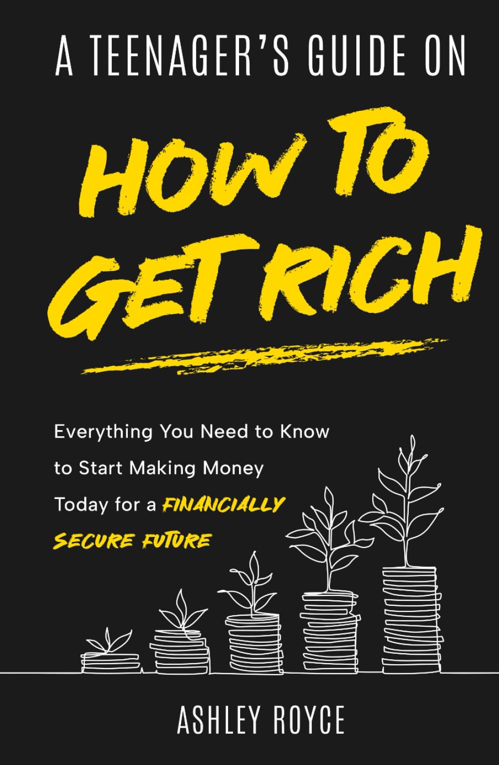 A Teenager's Guide on How to Get Rich: Everything You Need to Know to Start Making Money Today for a Financially Secure Future (Mastering Wealth: Discipline and Mindset Mastery Series)