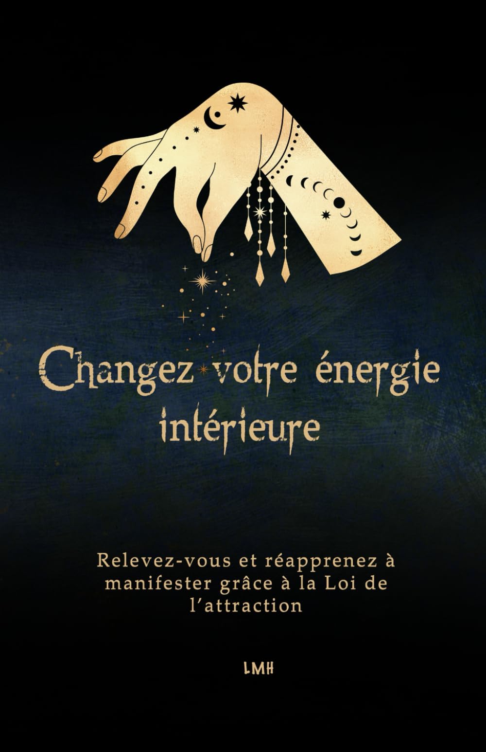 Changez votre énergie intérieure: Relevez-vous et réapprenez à manifester grâce à la Loi de l’attraction