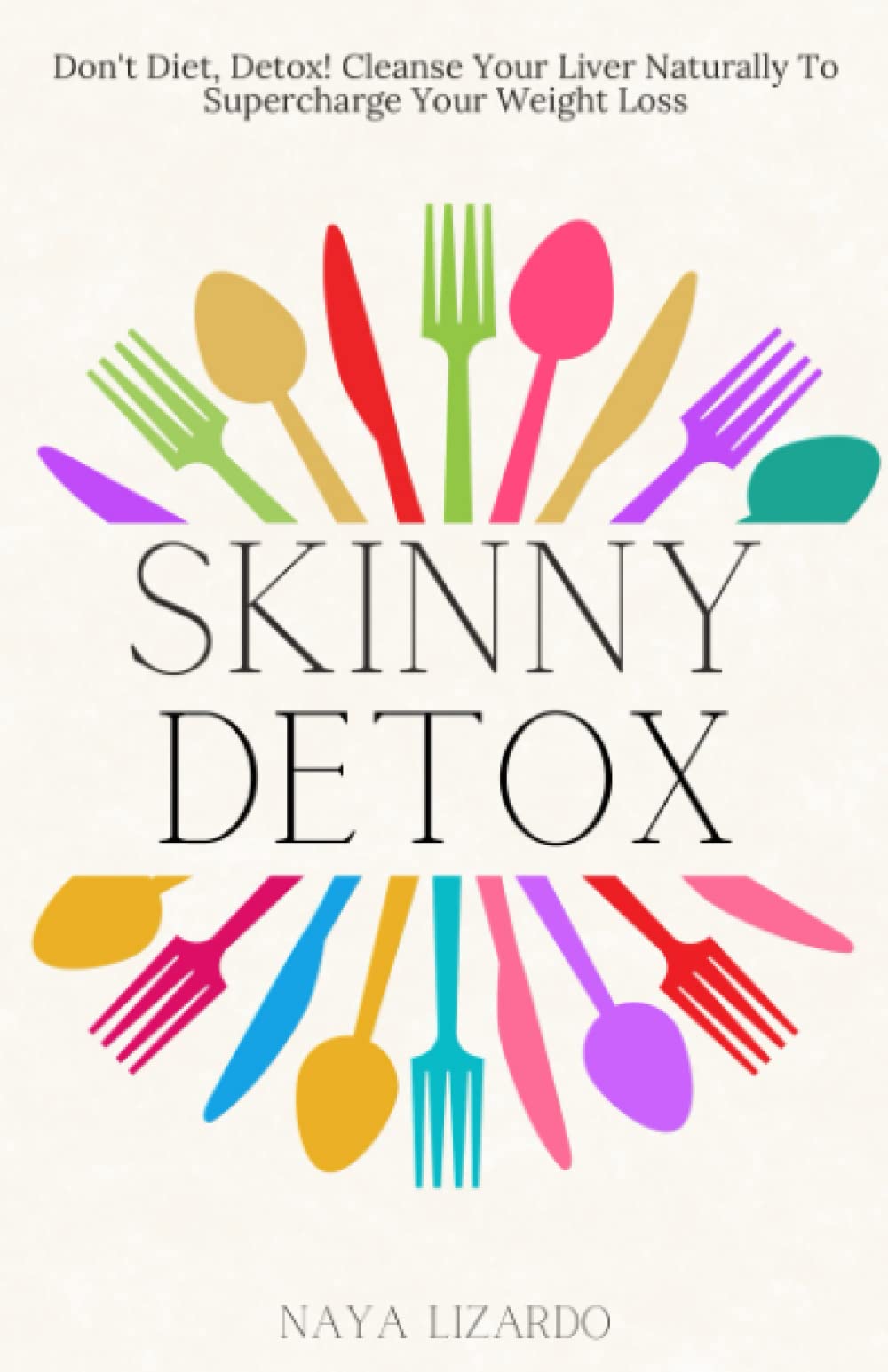 Skinny Detox: Don't Diet, Detox! Cleanse Your Liver Naturally to Supercharge Your Weight Loss
