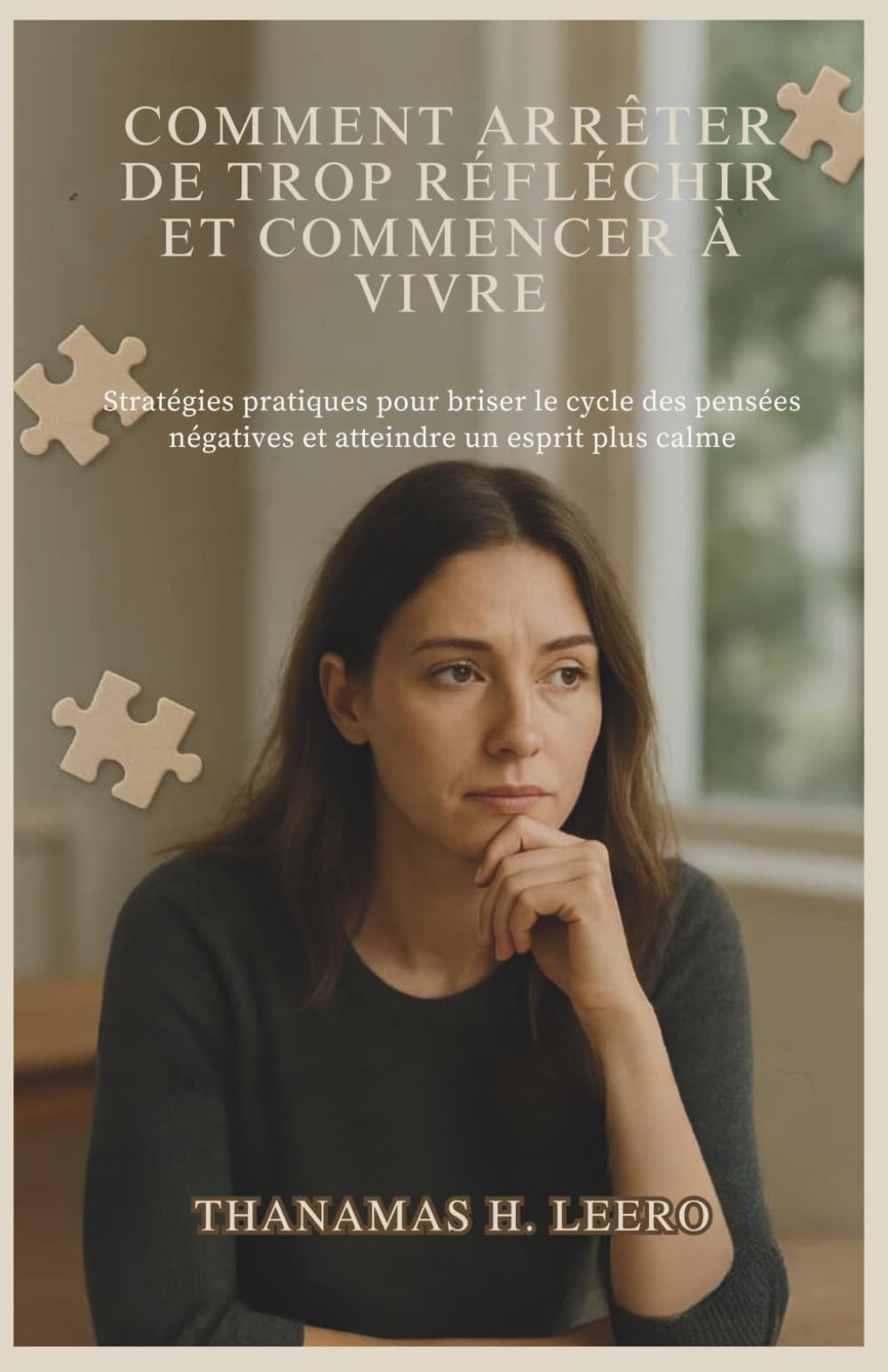 COMMENT ARRÊTER DE TROP RÉFLÉCHIR ET COMMENCER À VIVRE: Stratégies pratiques pour briser le cycle des pensées négatives et atteindre un esprit plus calme