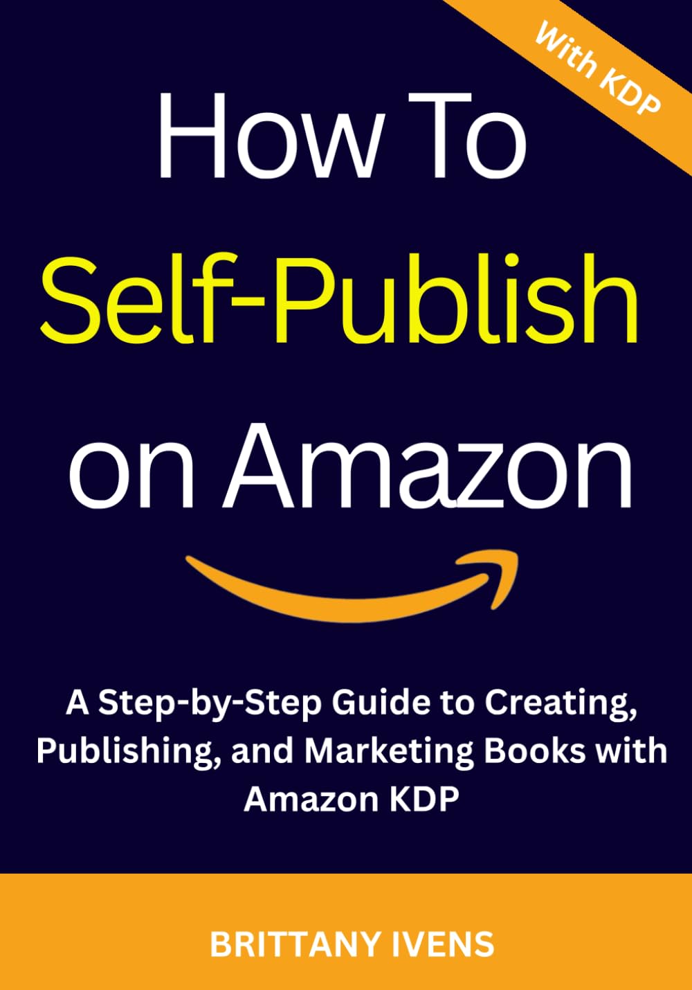 How to Self-Publish on Amazon: A Step-by-Step Guide to Creating, Publishing, and Marketing Books with Amazon KDP